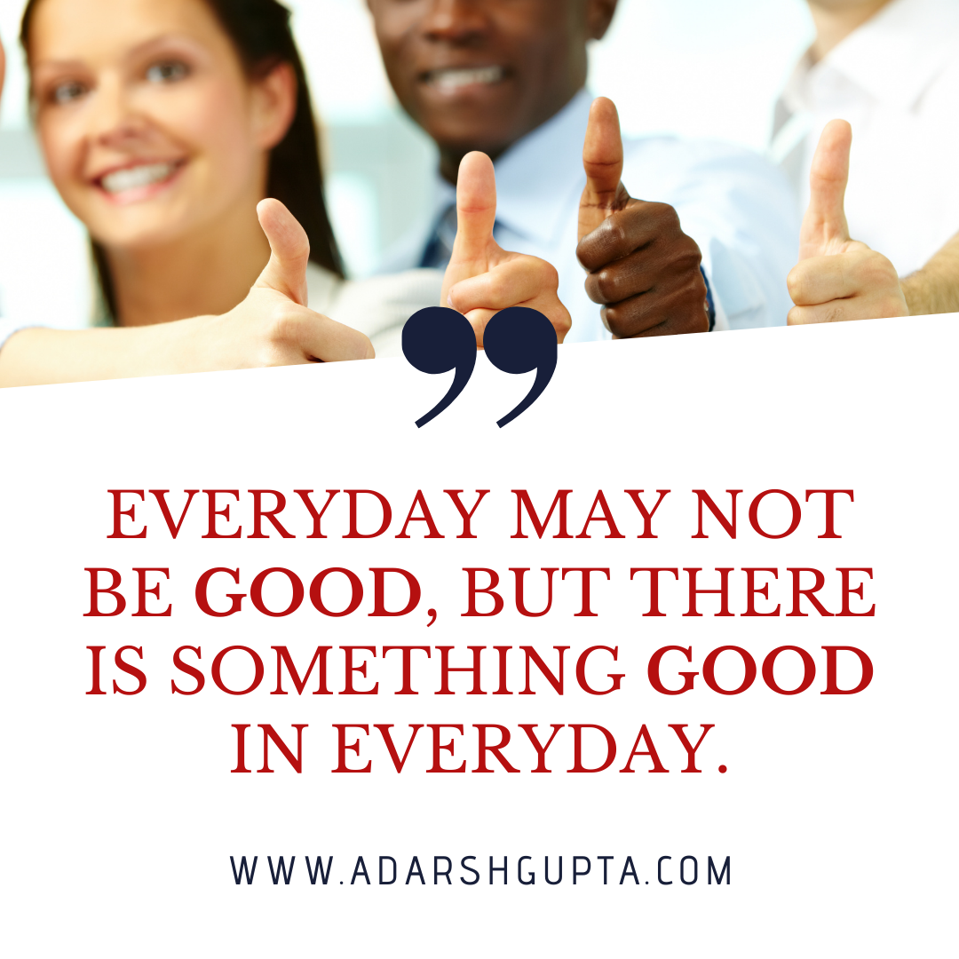 Everyday May Not be Good but there is something Good in everyday.